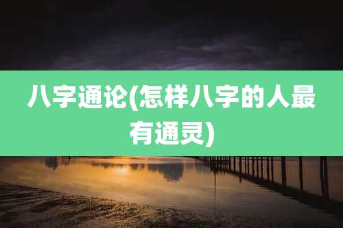 八字通论(怎样八字的人最有通灵)