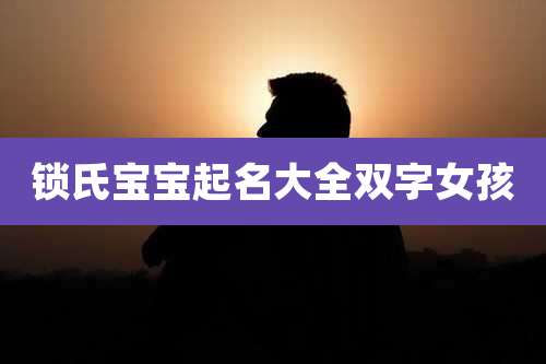 锁氏宝宝起名大全双字女孩