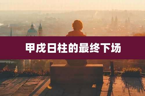 甲戌日柱的最终下场