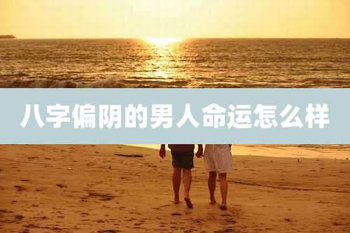 八字偏阴的男人命运怎么样