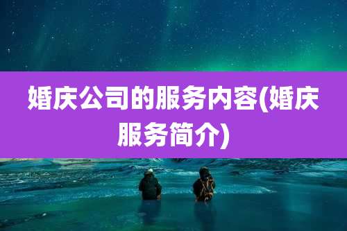 婚庆公司的服务内容(婚庆服务简介)