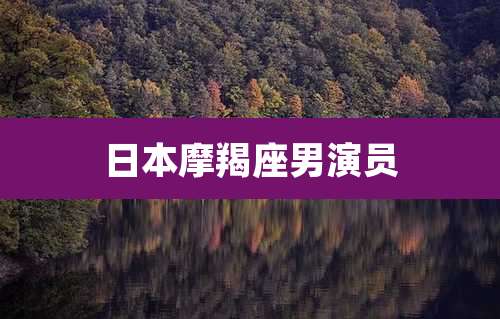 日本摩羯座男演员