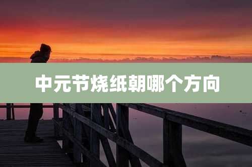 中元节烧纸朝哪个方向