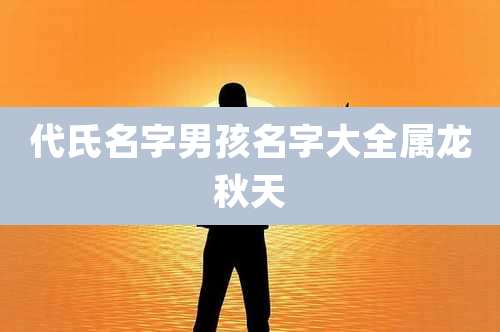 代氏名字男孩名字大全属龙秋天