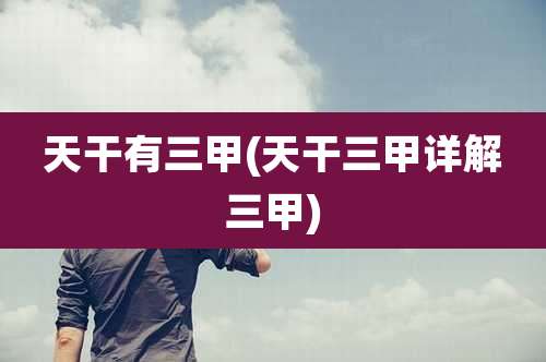 天干有三甲(天干三甲详解三甲)