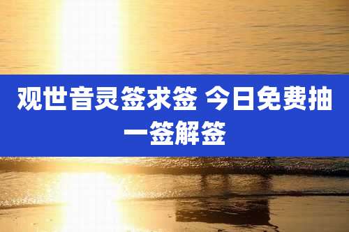 观世音灵签求签 今日免费抽一签解签