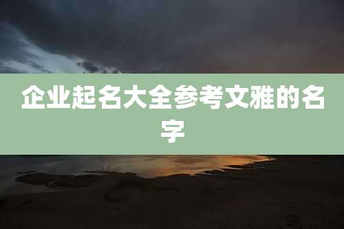 企业起名大全参考文雅的名字