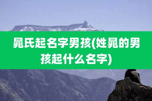 晁氏起名字男孩(姓晁的男孩起什么名字)
