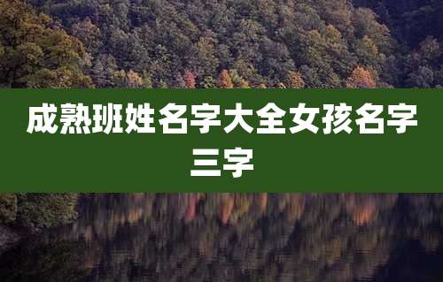 成熟班姓名字大全女孩名字三字
