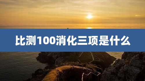 比测100消化三项是什么