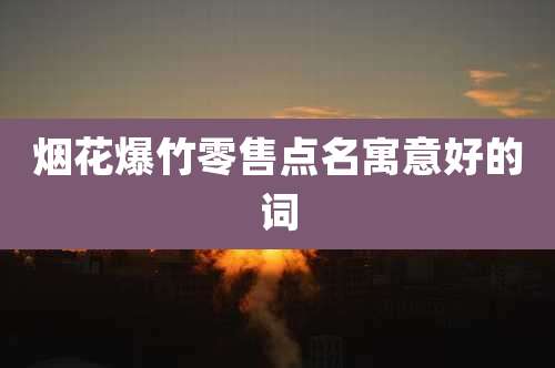 烟花爆竹零售点名寓意好的词