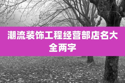 潮流装饰工程经营部店名大全两字