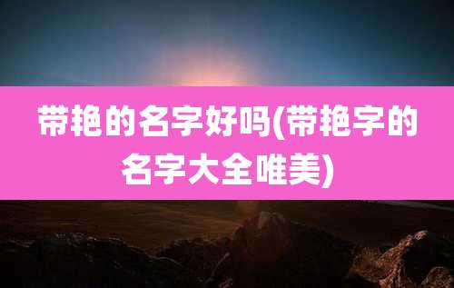 带艳的名字好吗(带艳字的名字大全唯美)