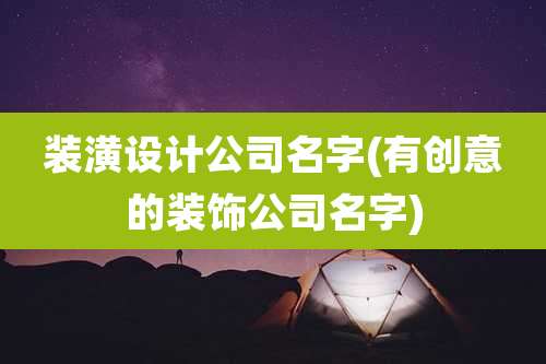装潢设计公司名字(有创意的装饰公司名字)