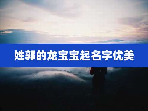 姓郭的龙宝宝起名字优美