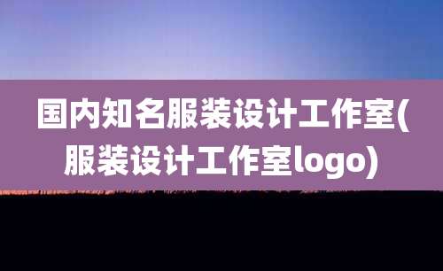 国内知名服装设计工作室(服装设计工作室logo)