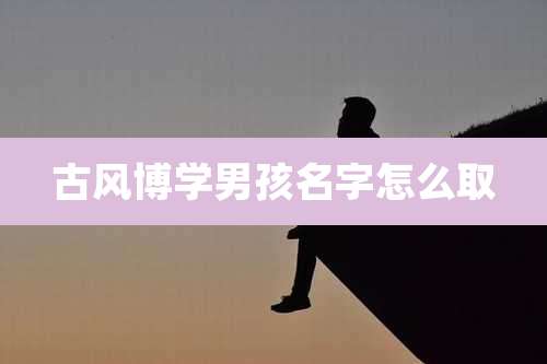 古风博学男孩名字怎么取