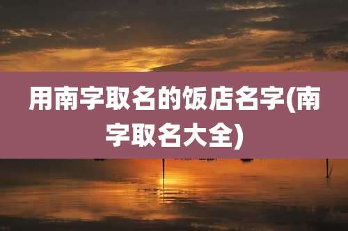 用南字取名的饭店名字(南字取名大全)