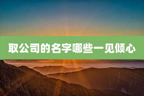 取公司的名字哪些一见倾心