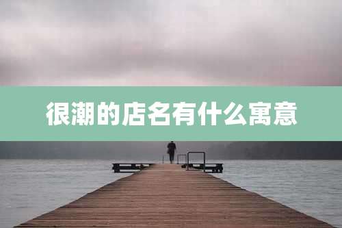 很潮的店名有什么寓意