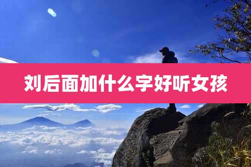 刘后面加什么字好听女孩