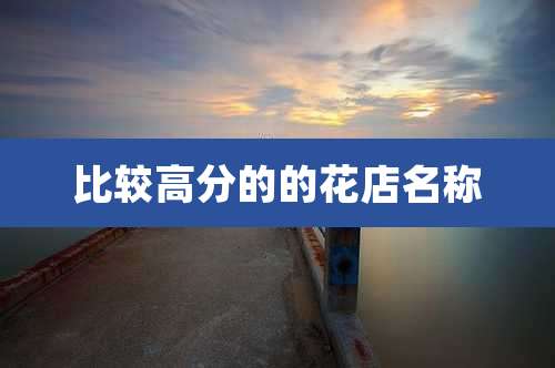 比较高分的的花店名称
