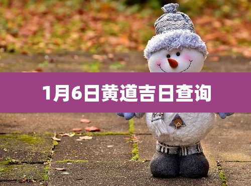 1月6日黄道吉日查询