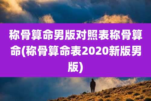 称骨算命男版对照表称骨算命(称骨算命表2020新版男版)