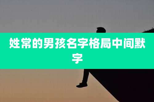 姓常的男孩名字格局中间默字