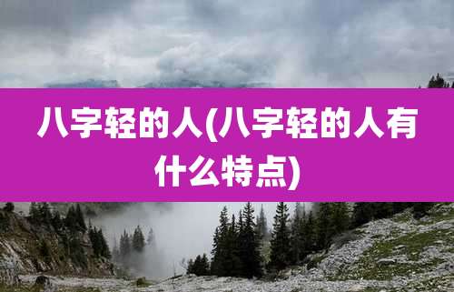 八字轻的人(八字轻的人有什么特点)