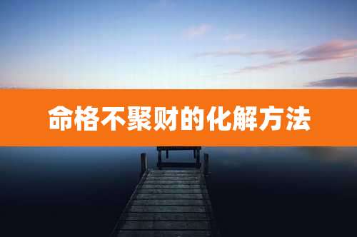 命格不聚财的化解方法