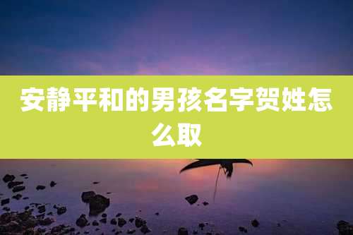 安静平和的男孩名字贺姓怎么取