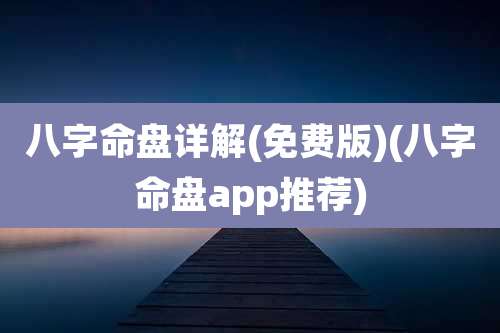 八字命盘详解(免费版)(八字命盘app推荐)