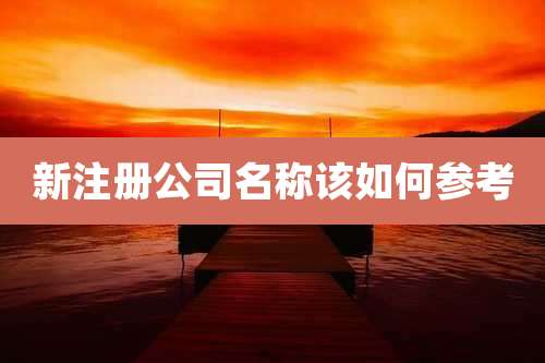 新注册公司名称该如何参考