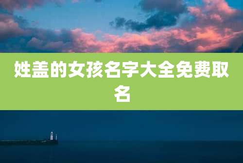 姓盖的女孩名字大全免费取名