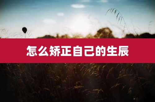 怎么矫正自己的生辰