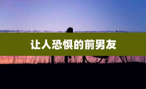 让人恐惧的前男友