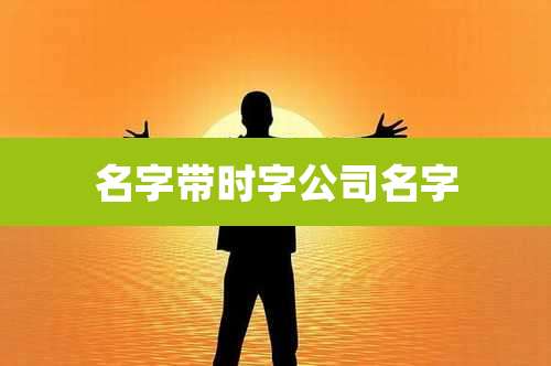 名字带时字公司名字