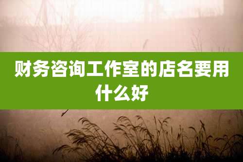 财务咨询工作室的店名要用什么好