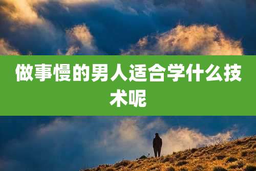 做事慢的男人适合学什么技术呢