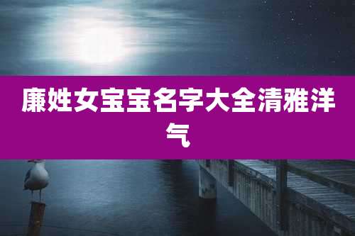 廉姓女宝宝名字大全清雅洋气