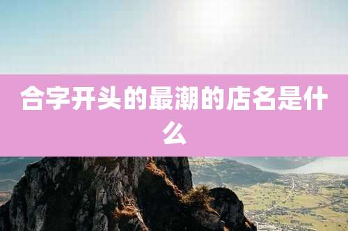 合字开头的最潮的店名是什么