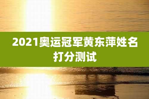 2021奥运冠军黄东萍姓名打分测试