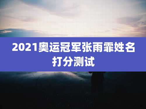 2021奥运冠军张雨霏姓名打分测试