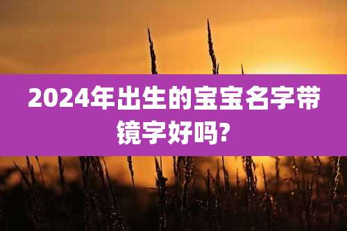 2024年出生的宝宝名字带镜字好吗?