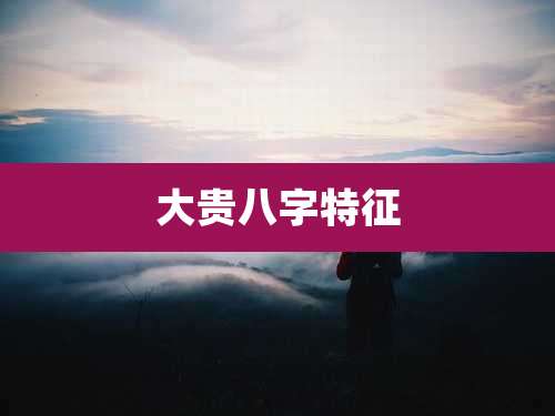 大贵八字特征