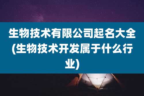 生物技术有限公司起名大全(生物技术开发属于什么行业)