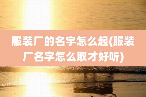 服装厂的名字怎么起(服装厂名字怎么取才好听)