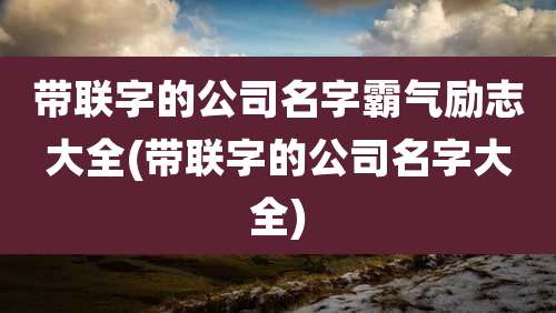 带联字的公司名字霸气励志大全(带联字的公司名字大全)