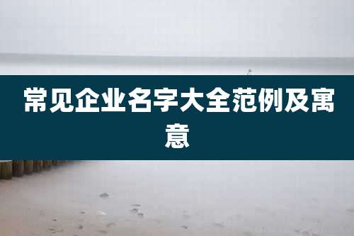 常见企业名字大全范例及寓意